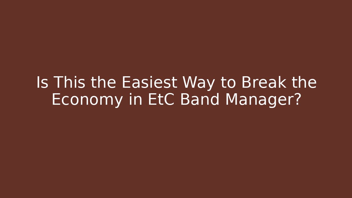 Is This the Easiest Way to Break the Economy in EtC Band Manager?