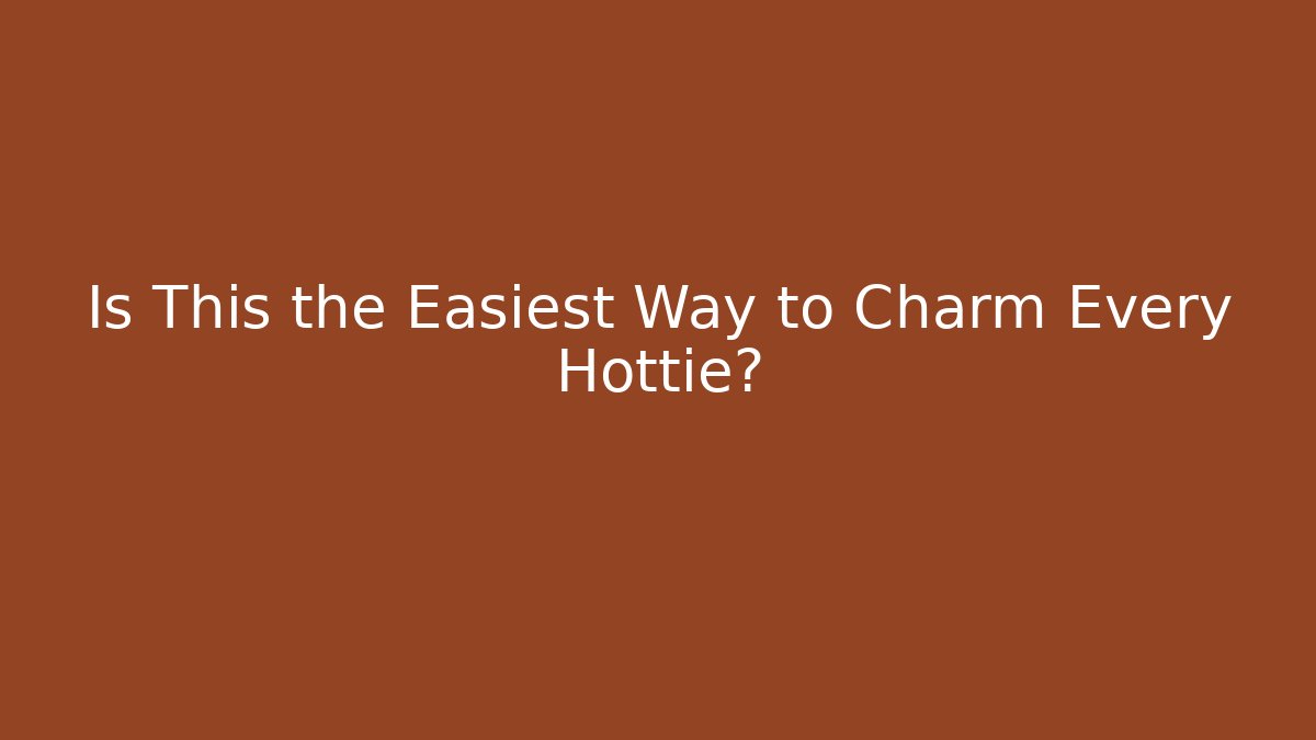 Is This the Easiest Way to Charm Every Hottie?