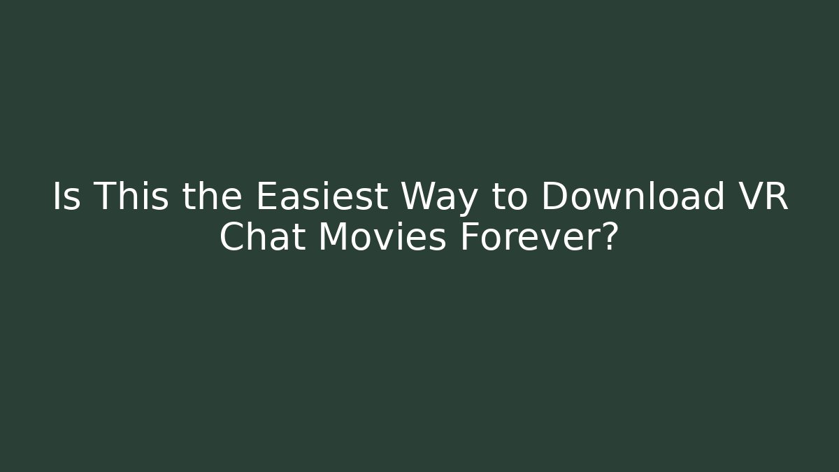 Is This the Easiest Way to Download VR Chat Movies Forever?