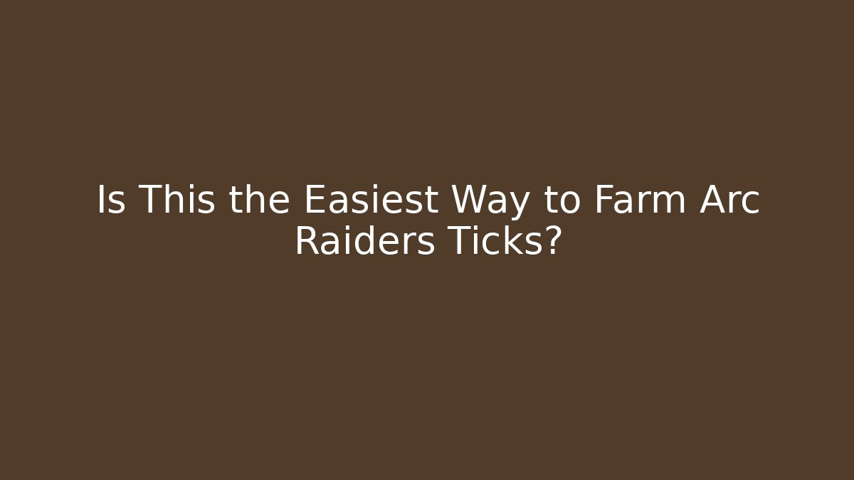 Is This the Easiest Way to Farm Arc Raiders Ticks?