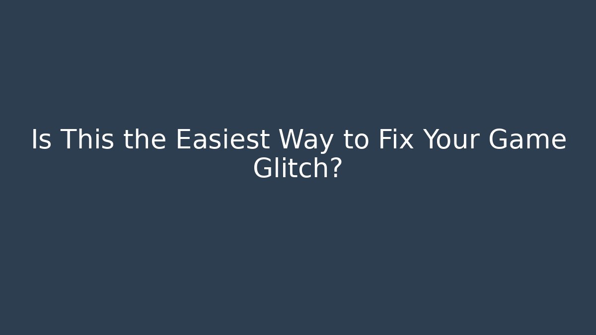 Is This the Easiest Way to Fix Your Game Glitch?