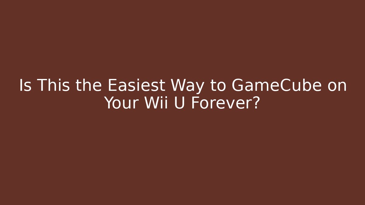 Is This the Easiest Way to GameCube on Your Wii U Forever?