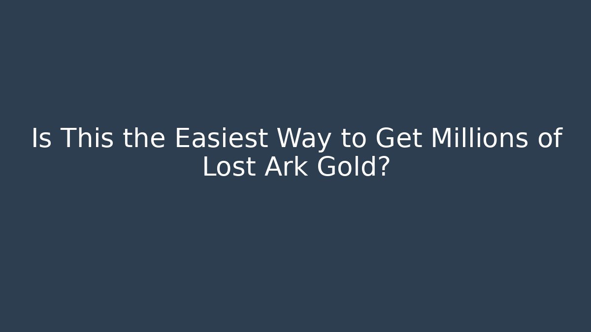 Is This the Easiest Way to Get Millions of Lost Ark Gold?