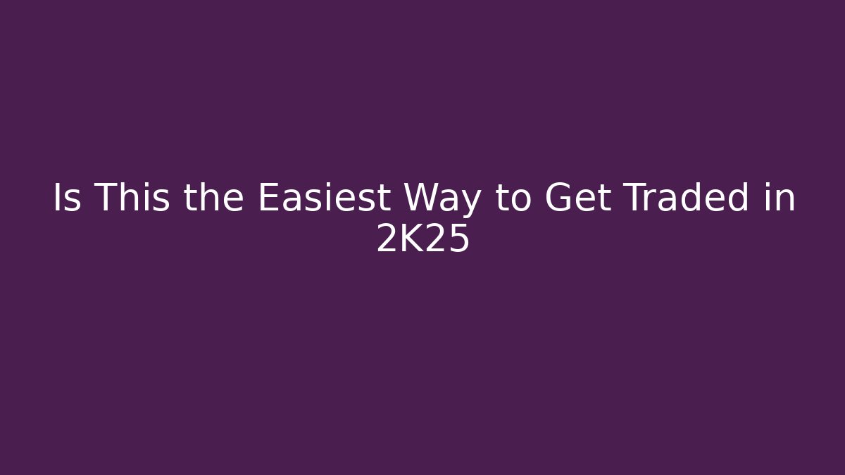 Is This the Easiest Way to Get Traded in 2K25