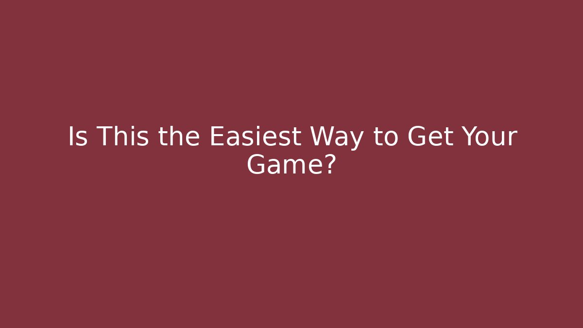 Is This the Easiest Way to Get Your Game?