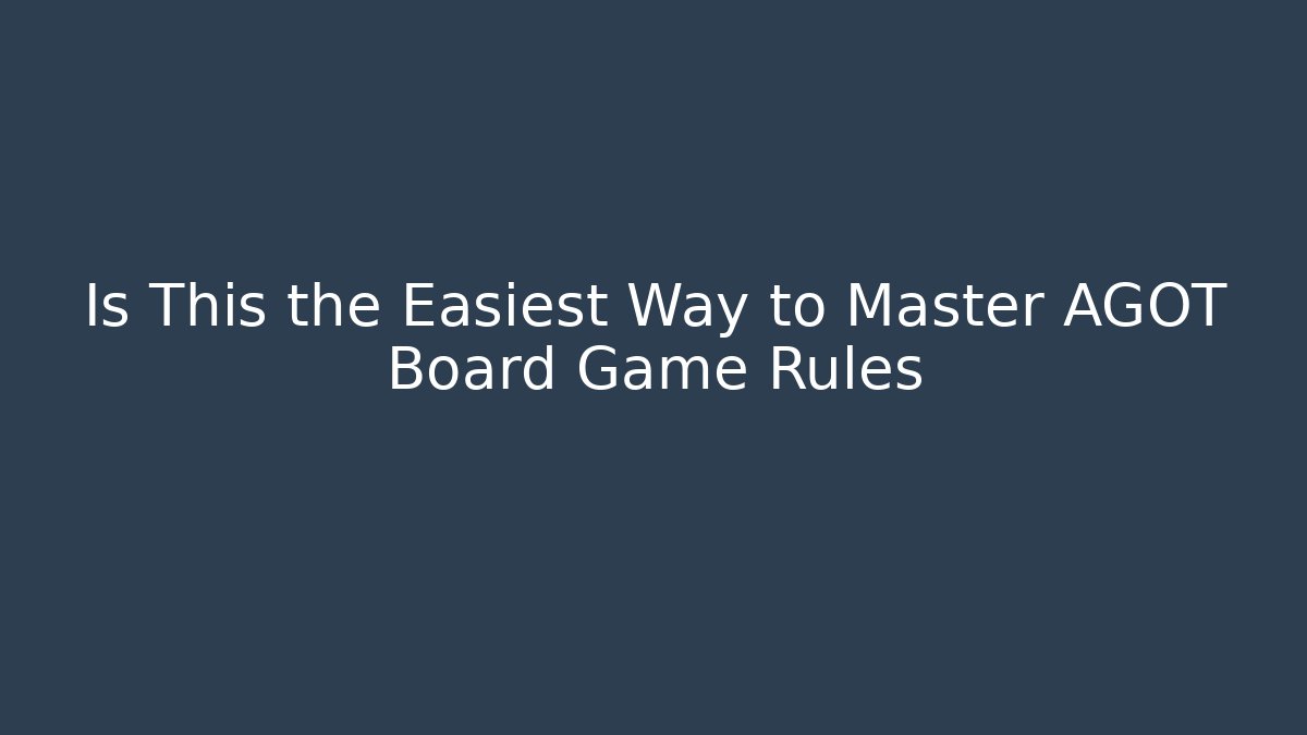 Is This the Easiest Way to Master AGOT Board Game Rules