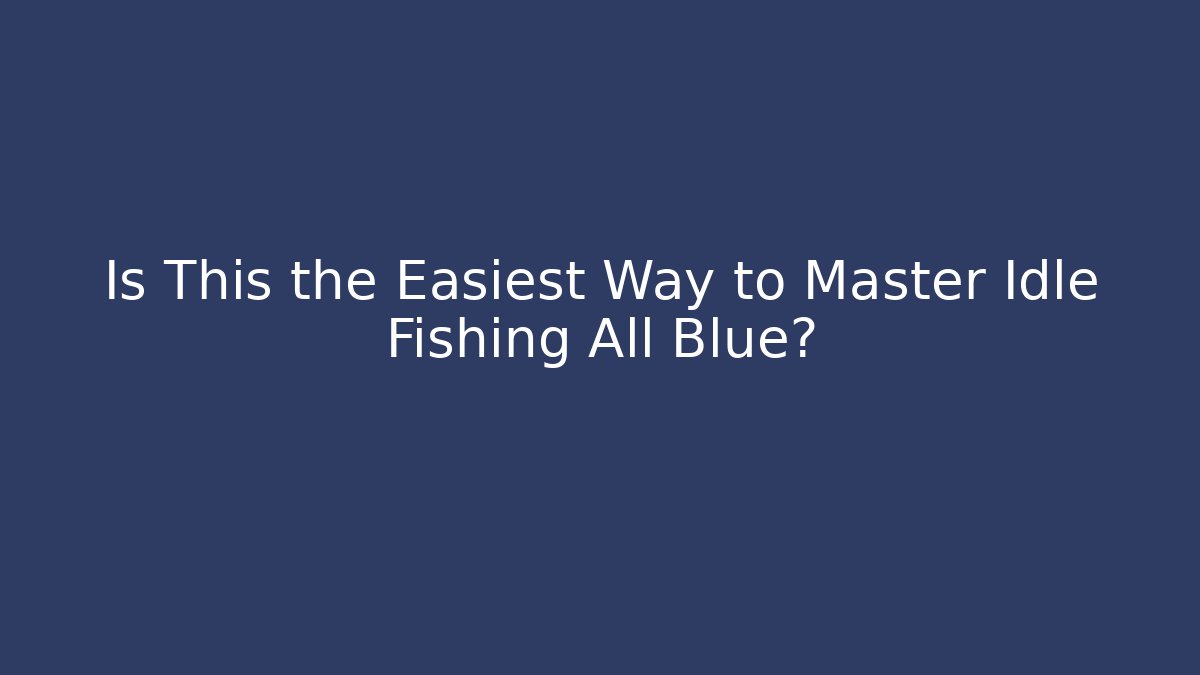 Is This the Easiest Way to Master Idle Fishing All Blue?