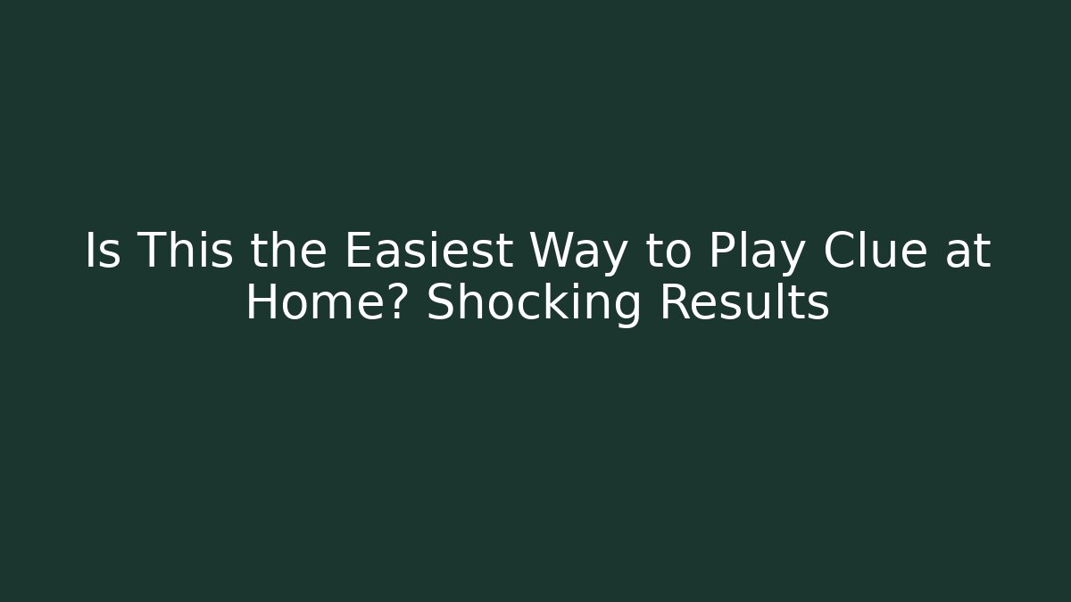 Is This the Easiest Way to Play Clue at Home? Shocking Results
