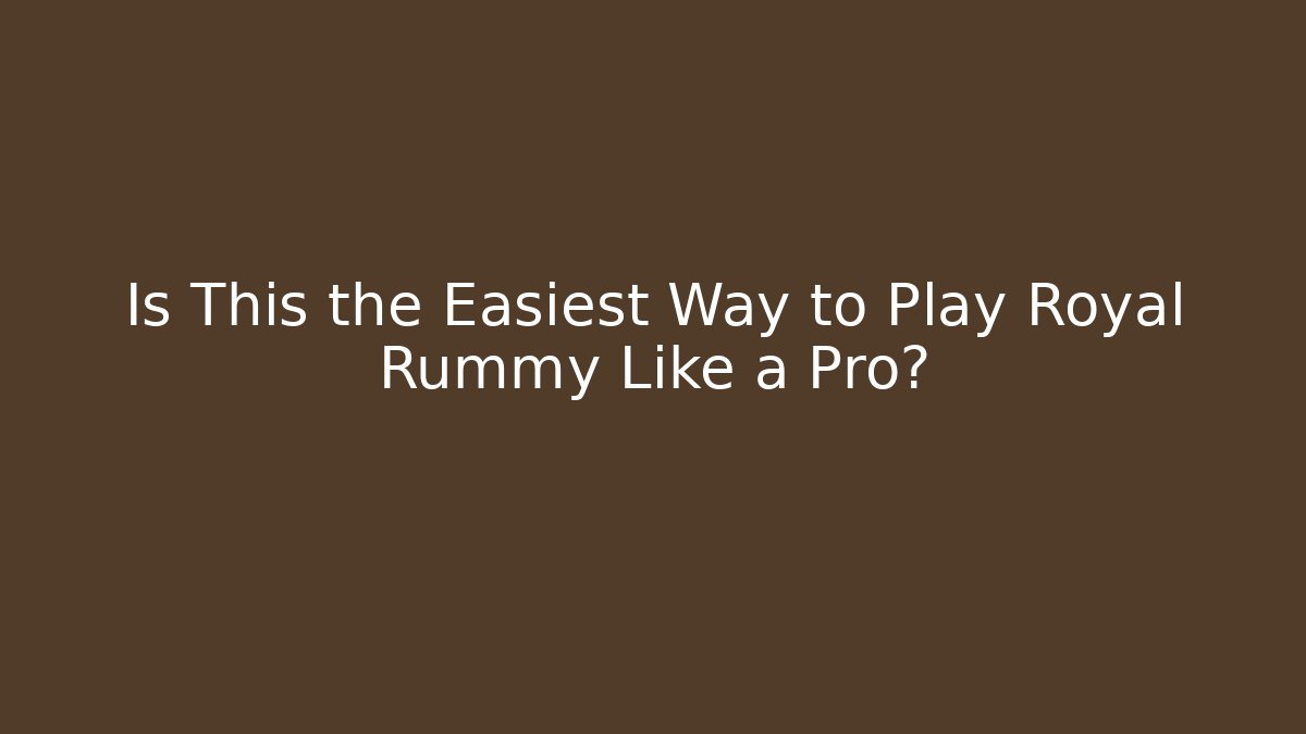 Is This the Easiest Way to Play Royal Rummy Like a Pro?