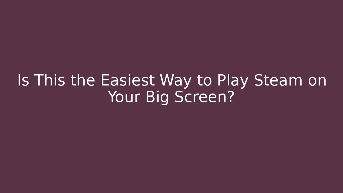 Is This the Easiest Way to Play Steam on Your Big Screen?