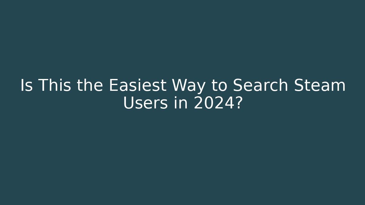 Is This the Easiest Way to Search Steam Users in 2024?