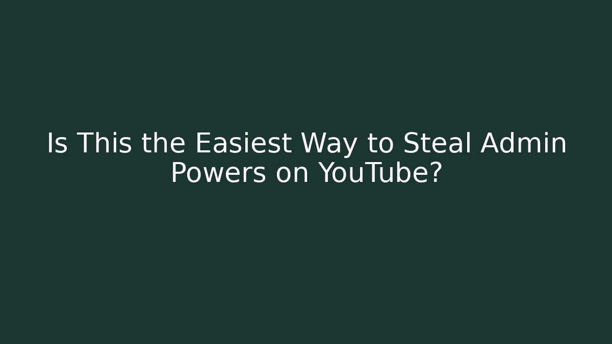 Is This the Easiest Way to Steal Admin Powers on YouTube?