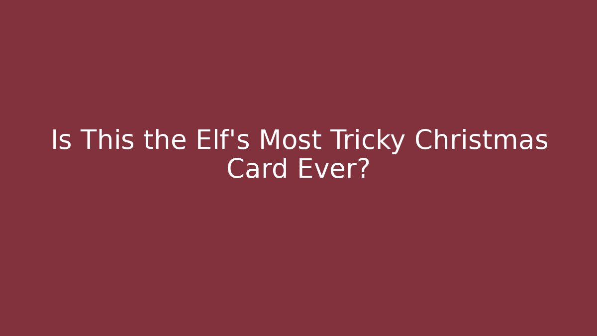 Is This the Elf’s Most Tricky Christmas Card Ever?