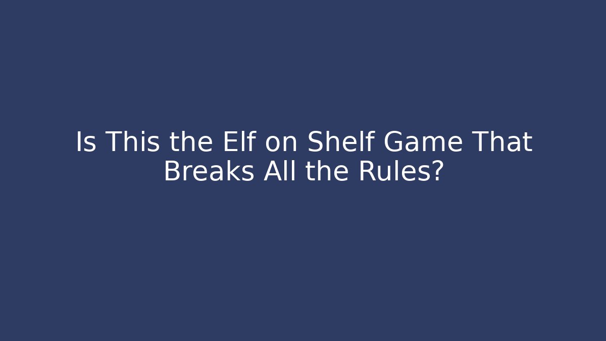 Is This the Elf on Shelf Game That Breaks All the Rules?