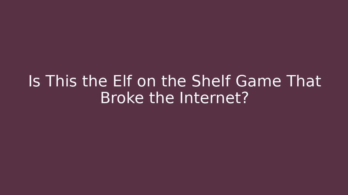 Is This the Elf on the Shelf Game That Broke the Internet? - Critter Realm