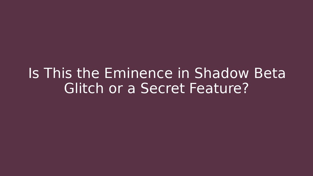 Is This the Eminence in Shadow Beta Glitch or a Secret Feature?