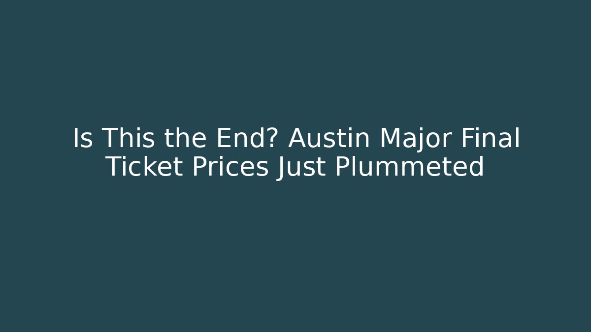 Is This the End? Austin Major Final Ticket Prices Just Plummeted - Critter Realm