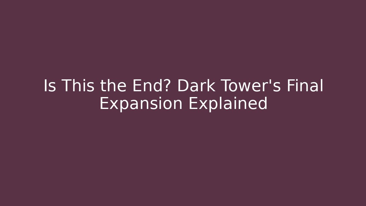 Is This the End? Dark Tower's Final Expansion Explained - Critter Realm
