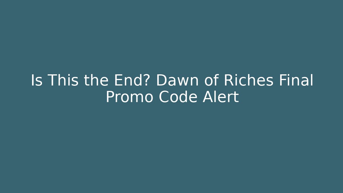 Is This the End? Dawn of Riches Final Promo Code Alert