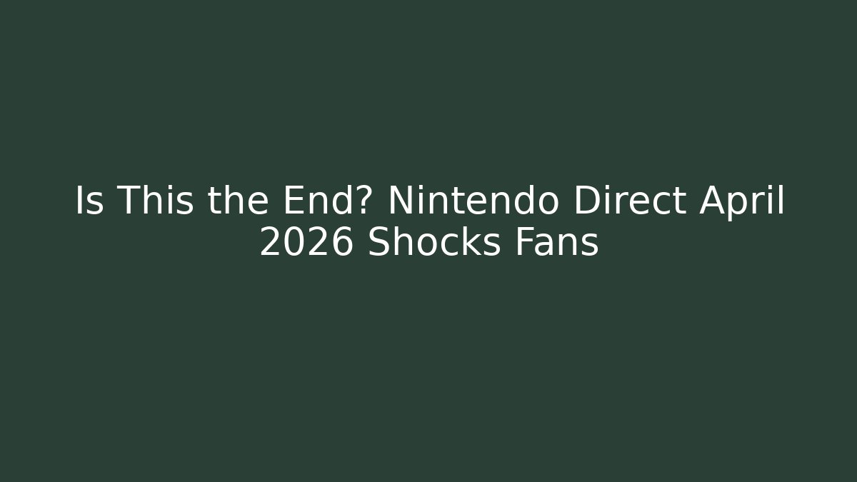 Is This the End? Nintendo Direct April 2026 Shocks Fans