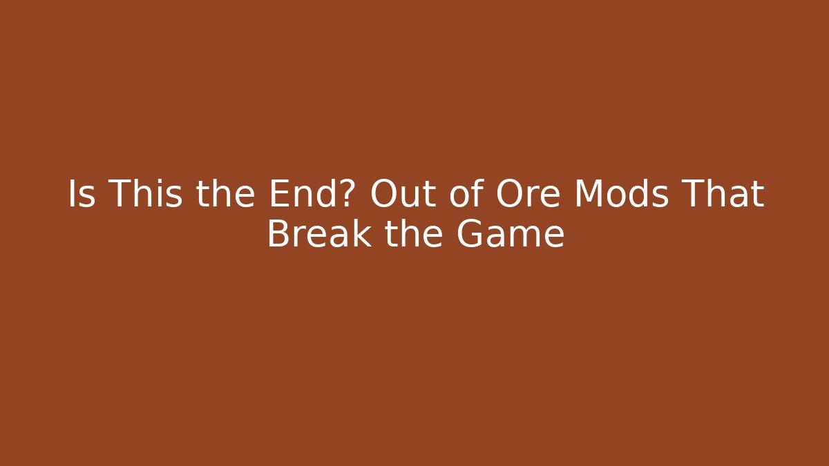 Is This the End? Out of Ore Mods That Break the Game