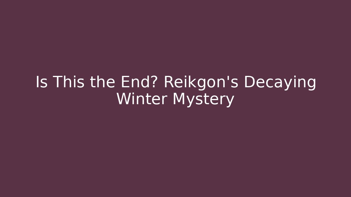 Is This the End? Reikgon's Decaying Winter Mystery