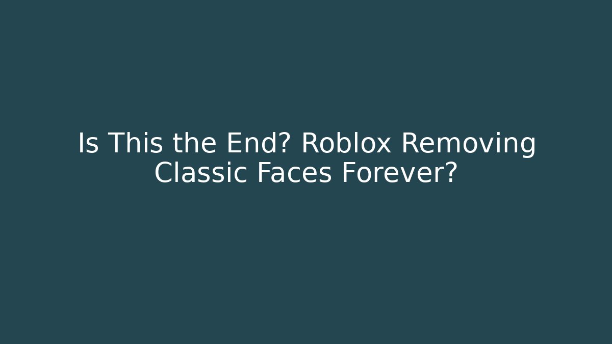 Is This the End? Roblox Removing Classic Faces Forever?