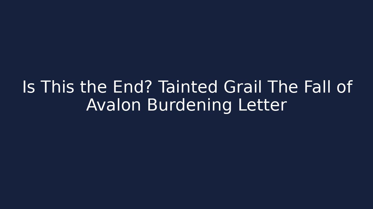 Is This the End? Tainted Grail The Fall of Avalon Burdening Letter