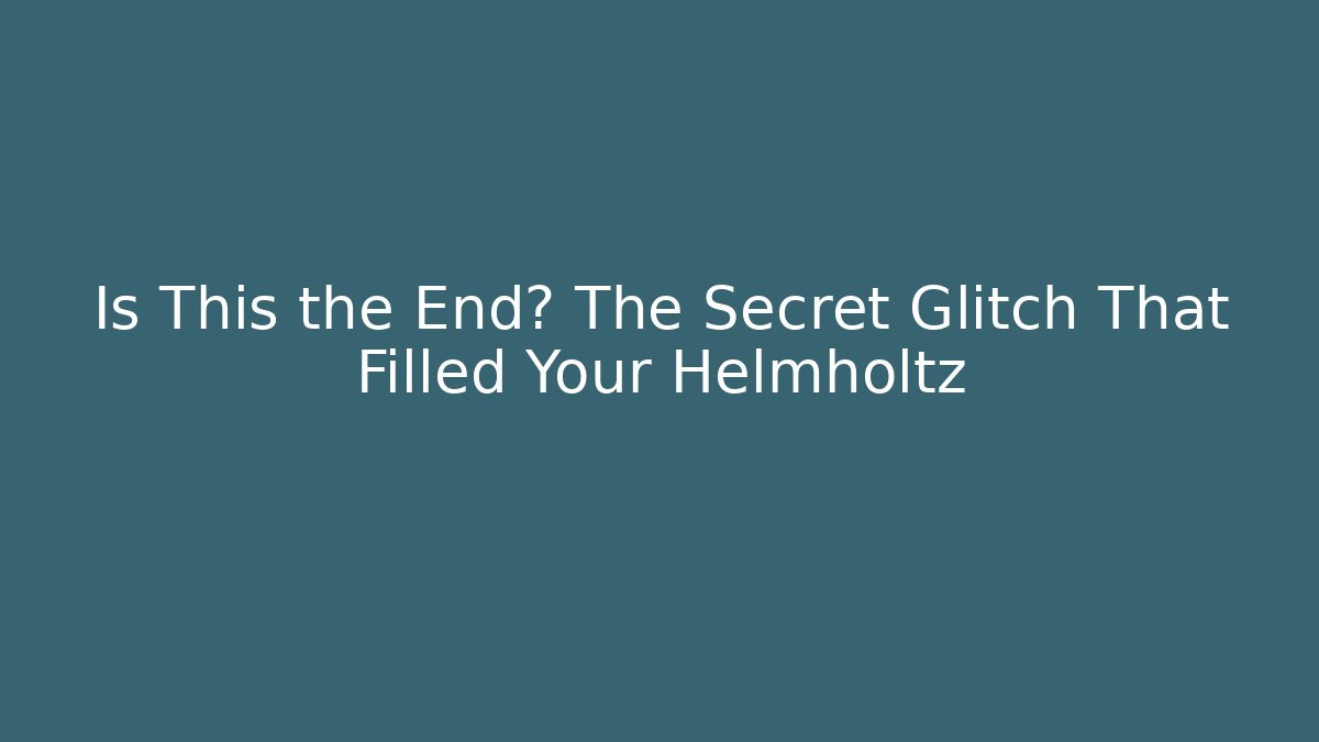 Is This the End? The Secret Glitch That Filled Your Helmholtz