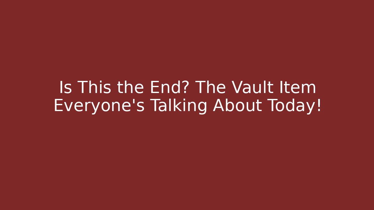 Is This the End? The Vault Item Everyone's Talking About Today!