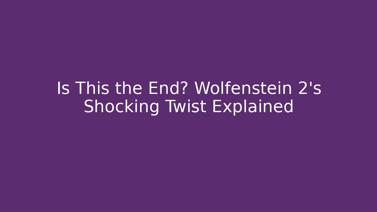 Is This the End? Wolfenstein 2's Shocking Twist Explained