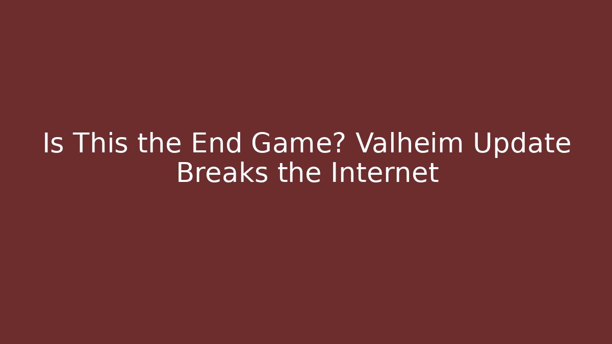 Is This the End Game? Valheim Update Breaks the Internet