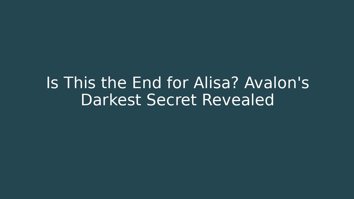 Is This the End for Alisa? Avalon's Darkest Secret Revealed