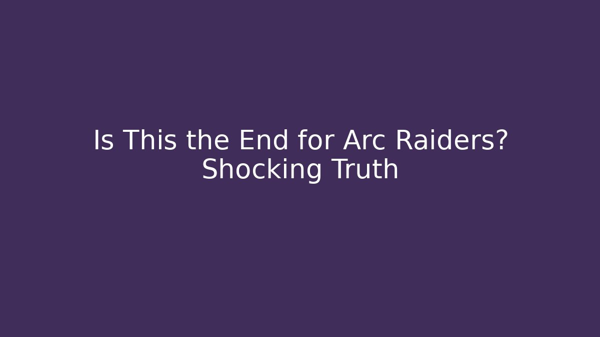 Is This the End for Arc Raiders? Shocking Truth