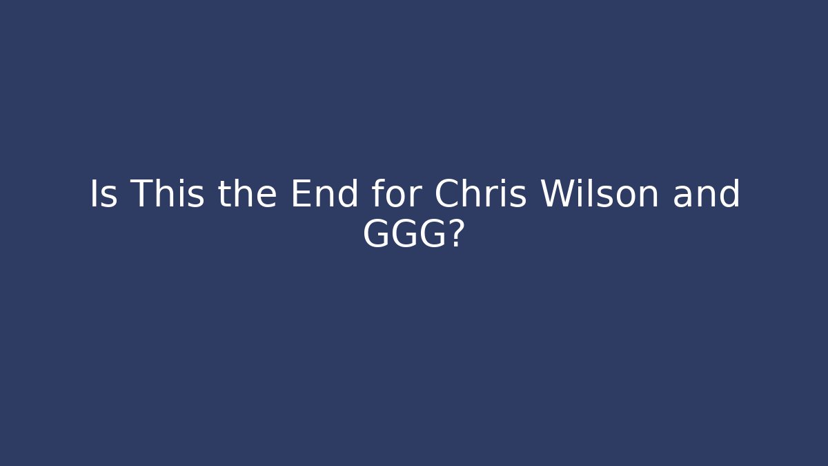 Is This the End for Chris Wilson and GGG?