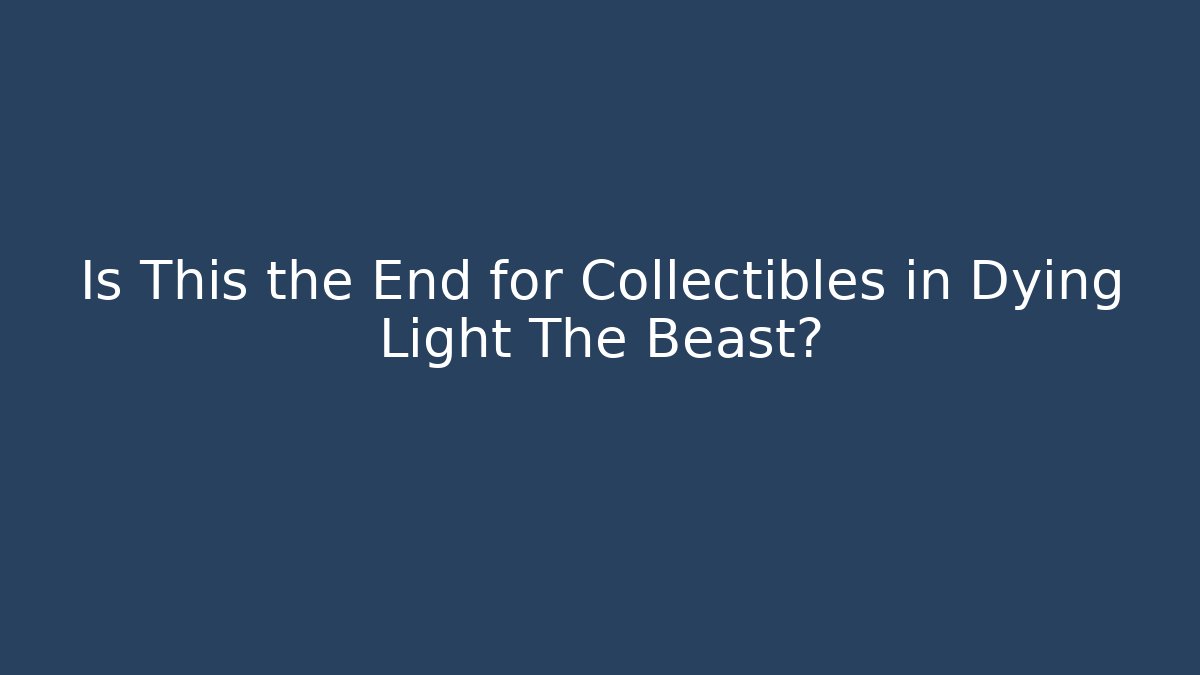 Is This the End for Collectibles in Dying Light The Beast?