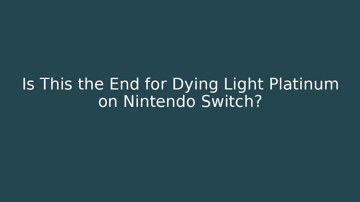 Is This the End for Dying Light Platinum on Nintendo Switch? - Critter Realm