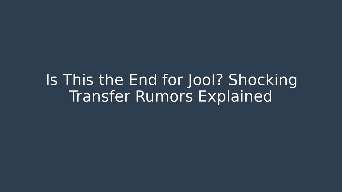 Is This the End for Jool? Shocking Transfer Rumors Explained
