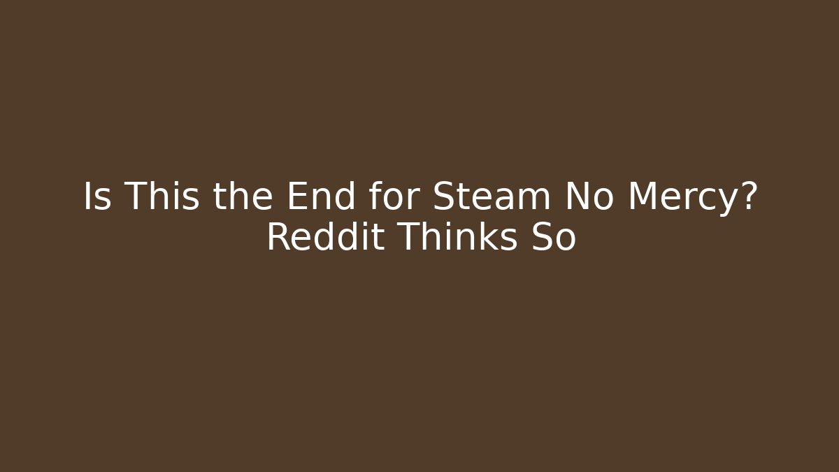 Is This the End for Steam No Mercy? Reddit Thinks So