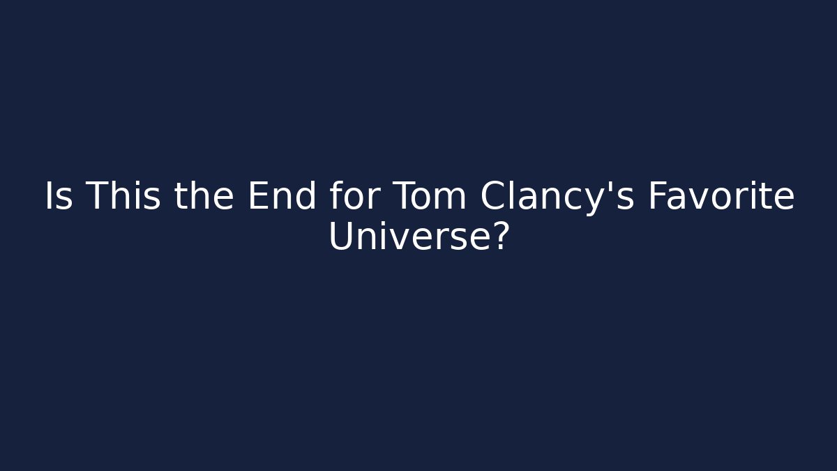 Is This the End for Tom Clancy's Favorite Universe?
