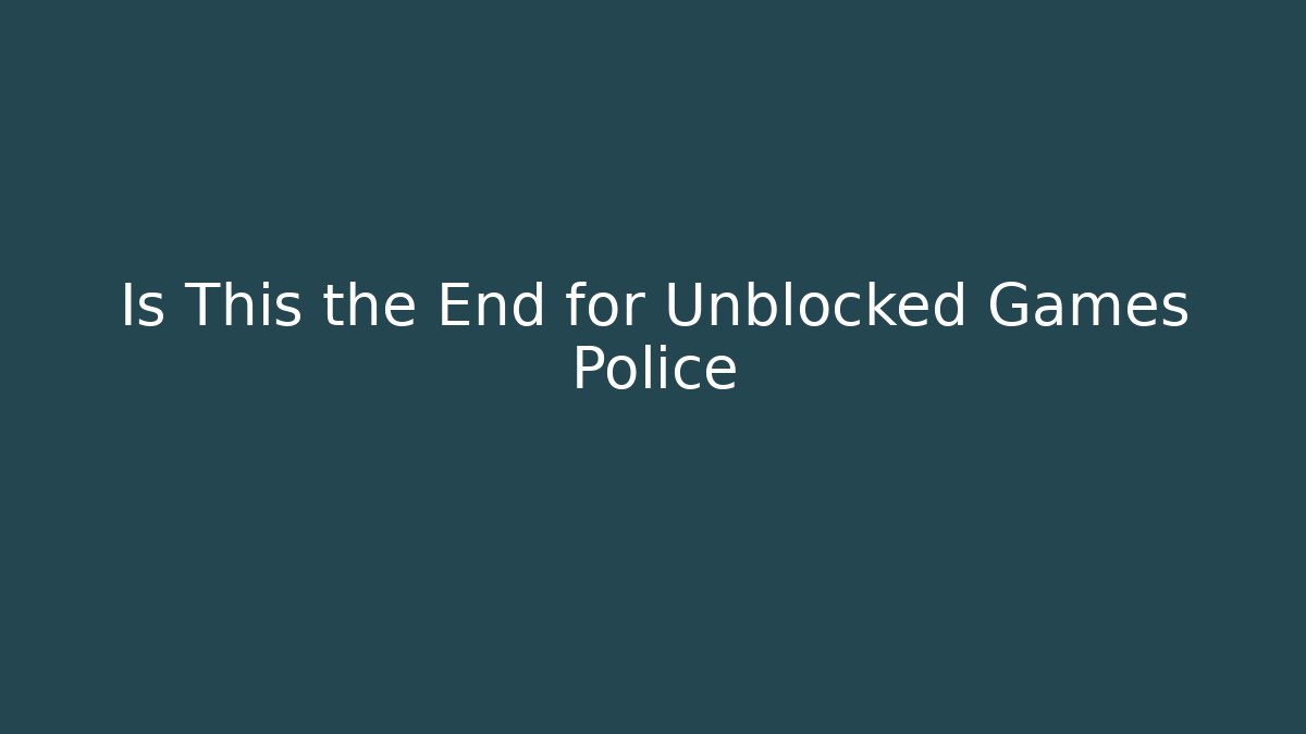 Is This the End for Unblocked Games Police
