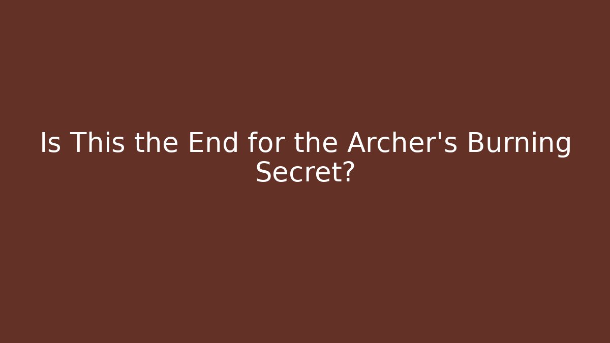 Is This the End for the Archer's Burning Secret?
