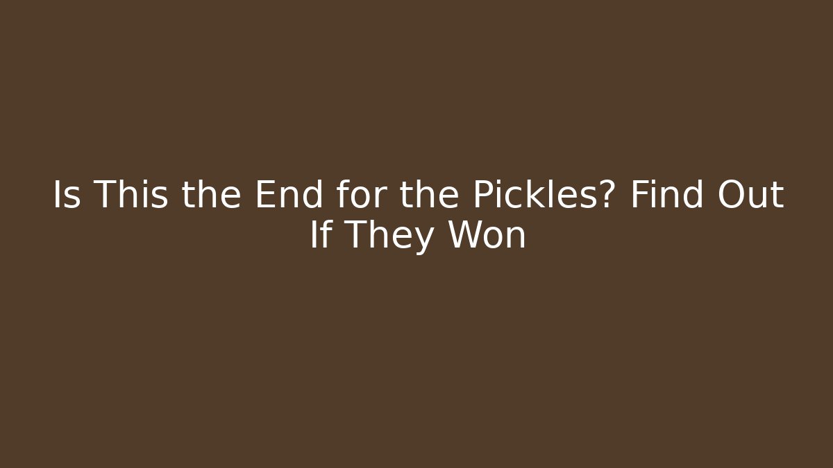 Is This the End for the Pickles? Find Out If They Won