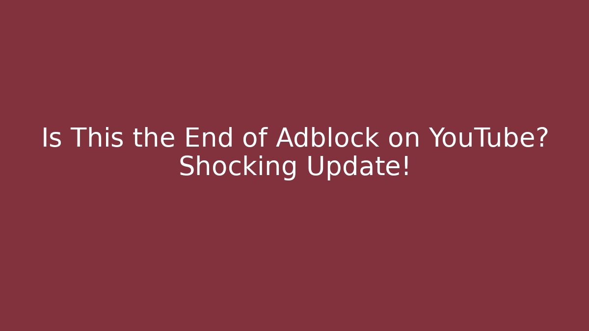 Is This the End of Adblock on YouTube? Shocking Update!