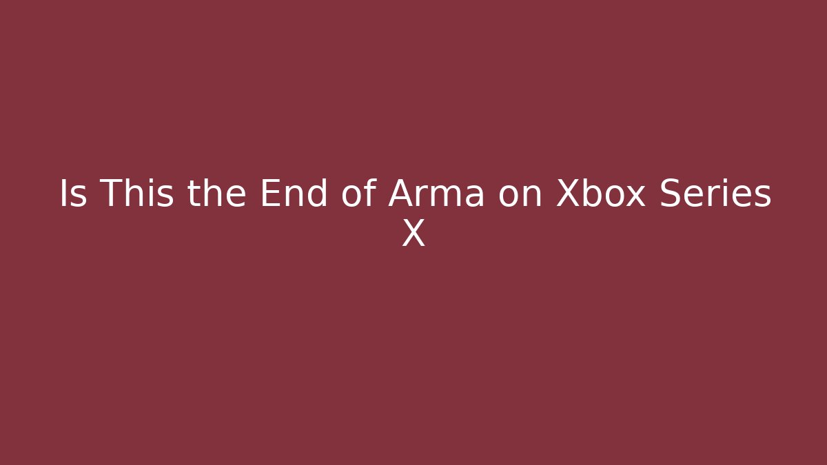 Is This the End of Arma on Xbox Series X
