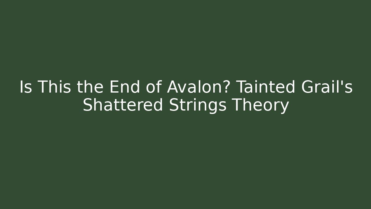 Is This the End of Avalon? Tainted Grail’s Shattered Strings Theory