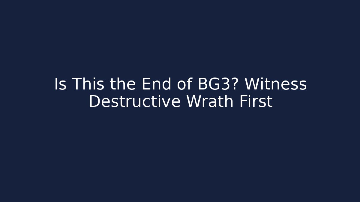 Is This the End of BG3? Witness Destructive Wrath First
