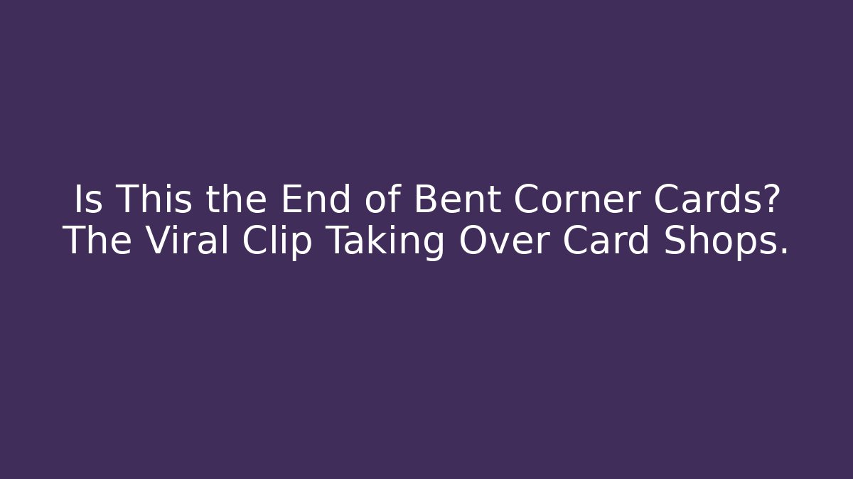 Is This the End of Bent Corner Cards? The Viral Clip Taking Over Card Shops.