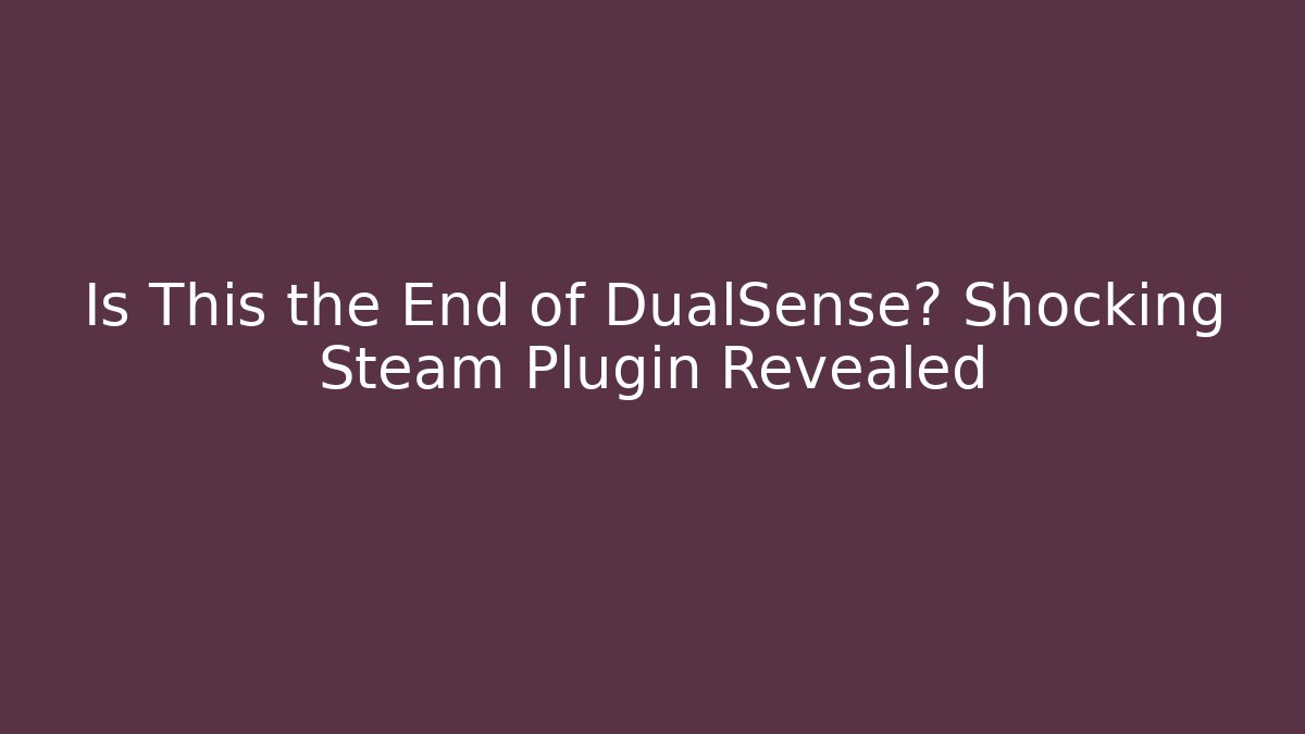 Is This the End of DualSense? Shocking Steam Plugin Revealed