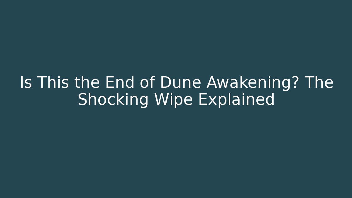 Is This the End of Dune Awakening? The Shocking Wipe Explained